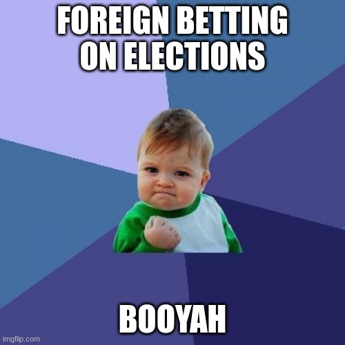 Hey the odds are nice right now though | FOREIGN BETTING ON ELECTIONS; BOOYAH | image tagged in memes,success kid | made w/ Imgflip meme maker