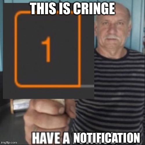 Have a notification | THIS IS CRINGE | image tagged in have a notification | made w/ Imgflip meme maker