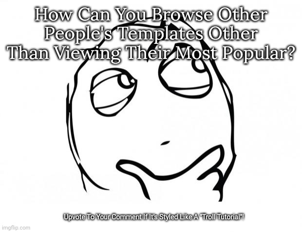 Just Recently Had This Thought... | How Can You Browse Other People's Templates Other Than Viewing Their Most Popular? Upvote To Your Comment If It's Styled Like A "Troll Tutorial"! | image tagged in meme thinking,hmmmmmmm,templates,derp,random tag i decided to put,another random tag i decided to put | made w/ Imgflip meme maker