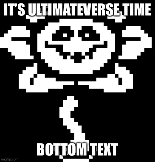 Flowey!!!1!!!1 (You're the first mod here YAAAAAAAAAAAAAAA) | IT’S ULTIMATEVERSE TIME; BOTTOM TEXT | image tagged in its,me,flowey,the,flower,ok got it -memescreator941 | made w/ Imgflip meme maker