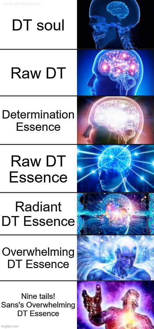 Yes | DT soul; Raw DT; Determination Essence; Raw DT Essence; Radiant DT Essence; Overwhelming DT Essence; Nine tails! Sans's Overwhelming DT Essence | image tagged in 7-tier expanding brain,nine tails sans's ow dt essence,is the most dangerous and powerful | made w/ Imgflip meme maker