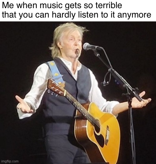 2024 music in a nutshell (MHRC opinion) | Me when music gets so terrible that you can hardly listen to it anymore | image tagged in paul mccartney,memes,music | made w/ Imgflip meme maker