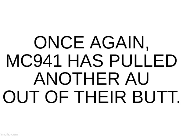 helo :3 (MC941 note: HAHAHA SO TRUE!) | ONCE AGAIN, MC941 HAS PULLED ANOTHER AU OUT OF THEIR BUTT. | image tagged in ultimateverse,so true -memescreator941 | made w/ Imgflip meme maker