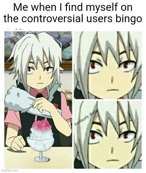 Yes I found this temp on fun don't hurt me | Me when I find myself on the controversial users bingo | image tagged in beyblade burst seriously dude | made w/ Imgflip meme maker