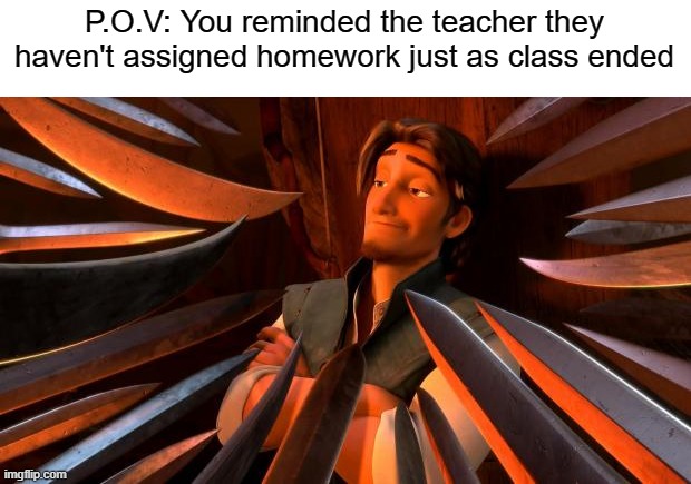 thou has spoken vile words! | P.O.V: You reminded the teacher they haven't assigned homework just as class ended | image tagged in flynn rider swords,funny,memes,school | made w/ Imgflip meme maker