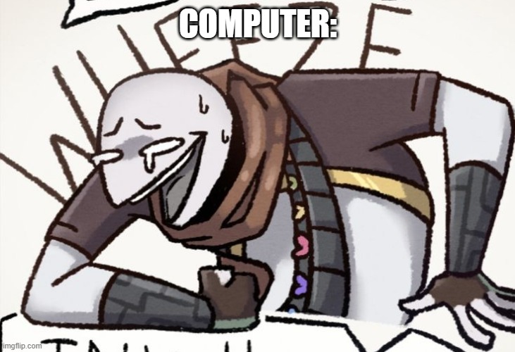 ink Sans wheeze | COMPUTER: | image tagged in ink sans wheeze | made w/ Imgflip meme maker