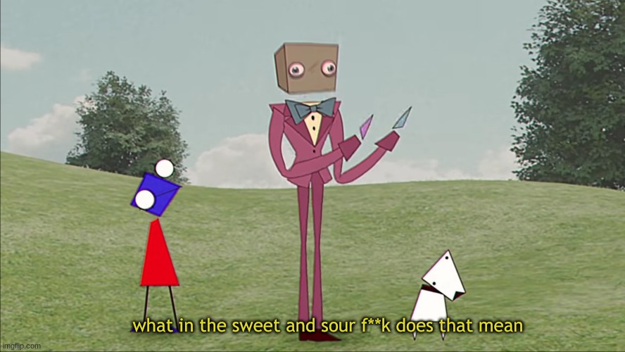 yes, I'm into this show now. | image tagged in darly boxman what in the sweet and sour f k does that mean | made w/ Imgflip meme maker