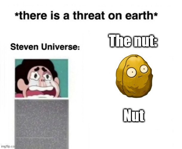 *There is a threat on earth* | The nut:; Nut | image tagged in there is a threat on earth | made w/ Imgflip meme maker