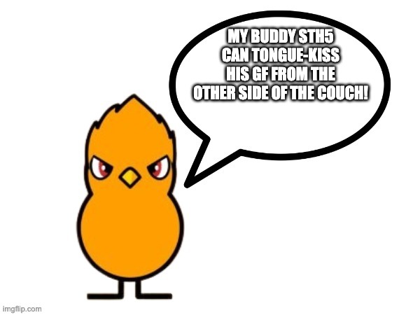 fun facts with nathaniel the duck/nathaniel the duck says! | MY BUDDY STH5 CAN TONGUE-KISS HIS GF FROM THE OTHER SIDE OF THE COUCH! | image tagged in fun facts with nathaniel the duck | made w/ Imgflip meme maker