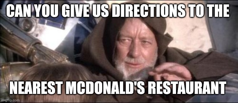 McDonald's | CAN YOU GIVE US DIRECTIONS TO THE; NEAREST MCDONALD'S RESTAURANT | image tagged in memes,these aren't the droids you were looking for,funny memes | made w/ Imgflip meme maker