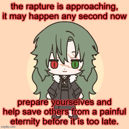 the rapture is approaching, it may happen any second now; prepare yourselves and help save others from a painful eternity before it is too late. | made w/ Imgflip meme maker