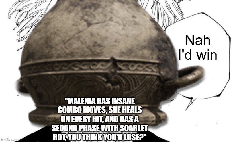 Nah, he'd solo her. | Nah I'd win; "MALENIA HAS INSANE COMBO MOVES, SHE HEALS ON EVERY HIT, AND HAS A SECOND PHASE WITH SCARLET ROT, YOU THINK YOU'D LOSE?" | image tagged in nah i'd win | made w/ Imgflip meme maker