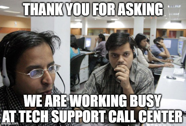 Indian Call Center | THANK YOU FOR ASKING WE ARE WORKING BUSY AT TECH SUPPORT CALL CENTER | image tagged in indian call center | made w/ Imgflip meme maker