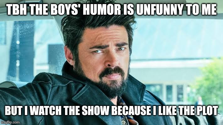 William butcher the boys | TBH THE BOYS' HUMOR IS UNFUNNY TO ME; BUT I WATCH THE SHOW BECAUSE I LIKE THE PLOT | image tagged in william butcher the boys | made w/ Imgflip meme maker