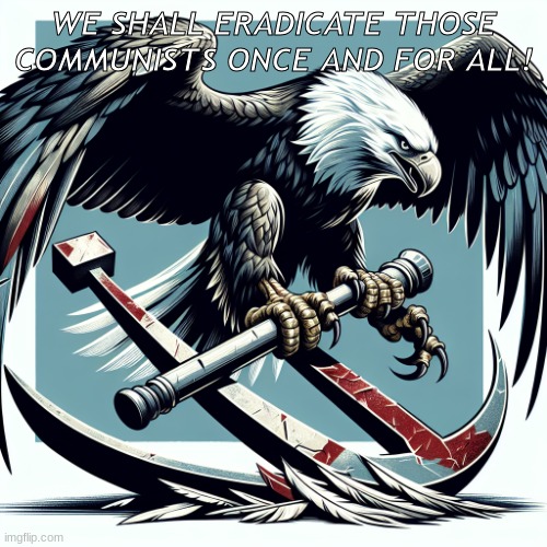 Defeat them all | WE SHALL ERADICATE THOSE COMMUNISTS ONCE AND FOR ALL! | image tagged in bald eagle destroying a communist sickle and hammer,death to communism,also has a third leg for some reason,propaganda | made w/ Imgflip meme maker