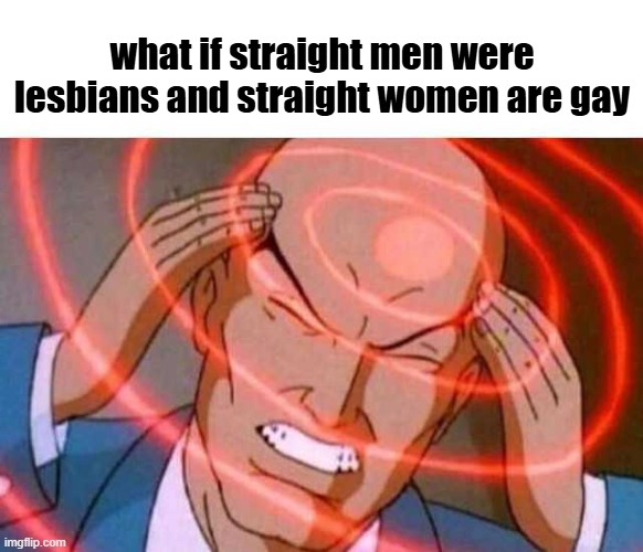 Think about it | what if straight men were lesbians and straight women are gay | image tagged in anime guy brain waves | made w/ Imgflip meme maker