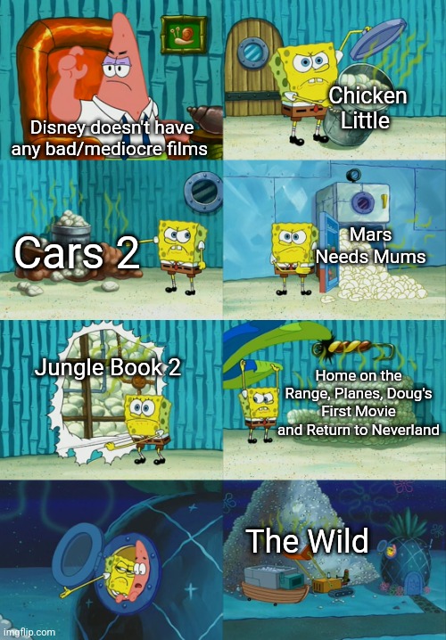 Spongebob diapers meme | Chicken Little; Disney doesn't have any bad/mediocre films; Cars 2; Mars Needs Mums; Jungle Book 2; Home on the Range, Planes, Doug's First Movie and Return to Neverland; The Wild | image tagged in spongebob diapers meme | made w/ Imgflip meme maker