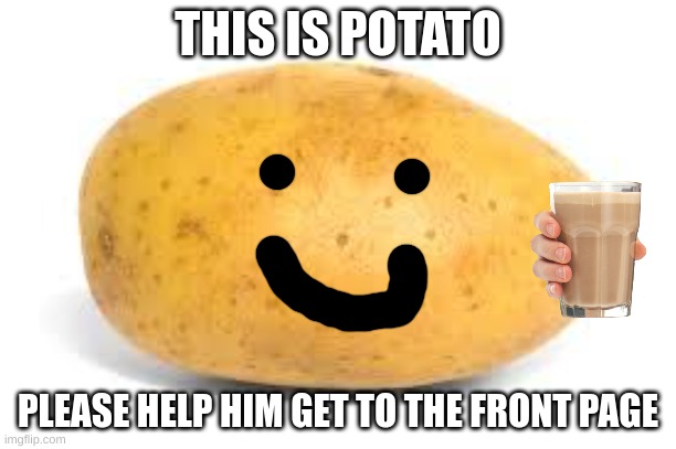 please | THIS IS POTATO; PLEASE HELP HIM GET TO THE FRONT PAGE | image tagged in potato | made w/ Imgflip meme maker