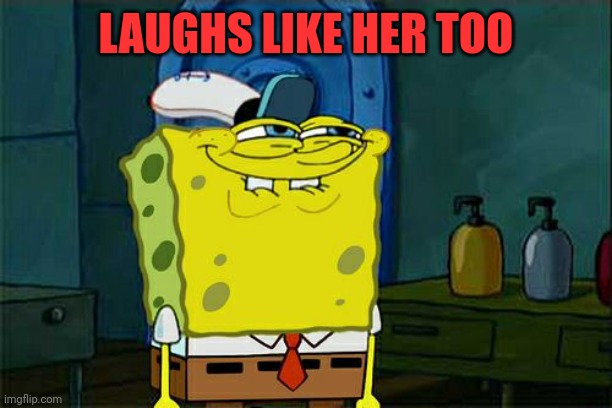 Don't You Squidward Meme | LAUGHS LIKE HER TOO | image tagged in memes,don't you squidward | made w/ Imgflip meme maker