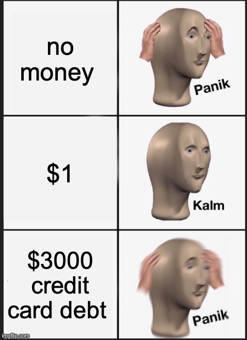 Panik Kalm Panik Meme | no money; $1; $3000 credit card debt | image tagged in memes,panik kalm panik | made w/ Imgflip meme maker