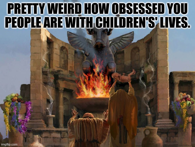 Liberal response to being against trans surgery for kids. | PRETTY WEIRD HOW OBSESSED YOU PEOPLE ARE WITH CHILDREN'S' LIVES. | image tagged in child sacrifice | made w/ Imgflip meme maker