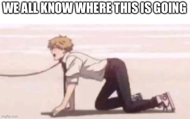 WE ALL KNOW WHERE THIS IS GOING | made w/ Imgflip meme maker