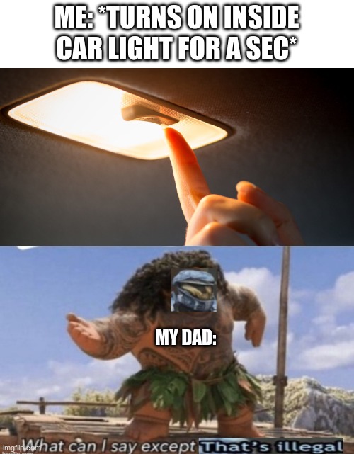 My dad literally tells me this everytime | ME: *TURNS ON INSIDE CAR LIGHT FOR A SEC*; MY DAD: | image tagged in car meme,dad | made w/ Imgflip meme maker