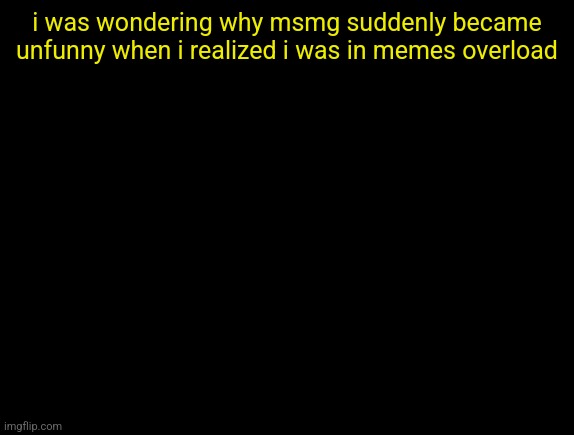 cyrus temp | i was wondering why msmg suddenly became unfunny when i realized i was in memes overload | image tagged in cyrus temp | made w/ Imgflip meme maker
