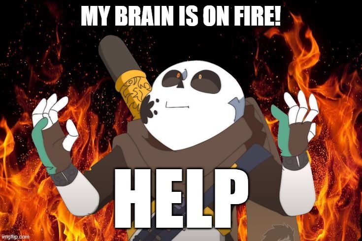 Too much thinking | MY BRAIN IS ON FIRE! HELP | image tagged in ink sans on fire | made w/ Imgflip meme maker