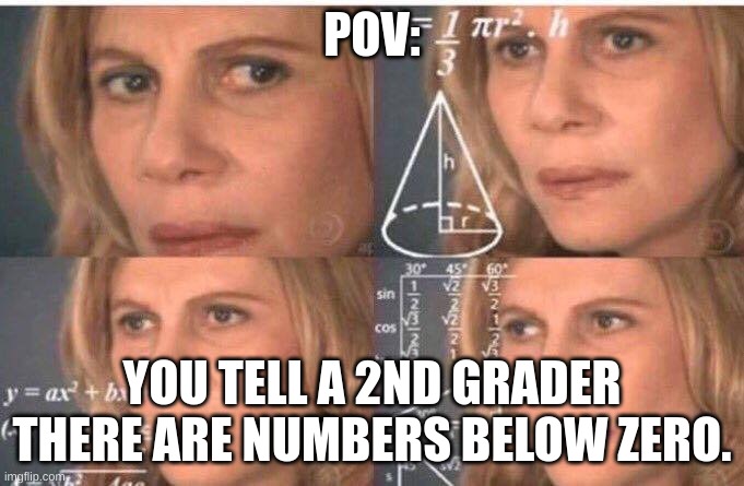 Math lady/Confused lady | POV:; YOU TELL A 2ND GRADER THERE ARE NUMBERS BELOW ZERO. | image tagged in math lady/confused lady | made w/ Imgflip meme maker