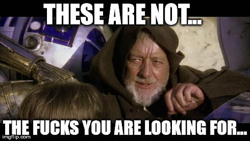 obi wan gives no fucks | THESE ARE NOT...  THE F**KS YOU ARE LOOKING FOR... | image tagged in obi wan kenobi,fuck you | made w/ Imgflip meme maker