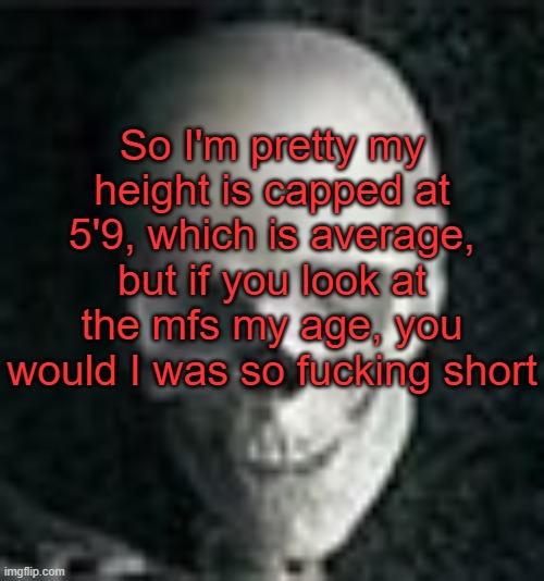 why is my school filled with Goliath's? | So I'm pretty my height is capped at 5'9, which is average, but if you look at the mfs my age, you would I was so fucking short | image tagged in skull | made w/ Imgflip meme maker