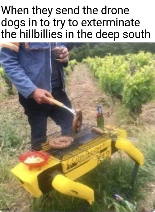 The Drone-b-cue Grill master X-12 | When they send the drone dogs in to try to exterminate the hillbillies in the deep south | image tagged in drone,dogs,redneck,hillbilly,barbecue,deep south | made w/ Imgflip meme maker