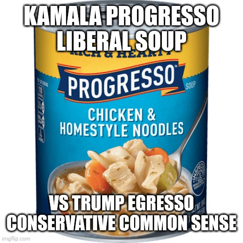 Progresso Soup | KAMALA PROGRESSO LIBERAL SOUP; VS TRUMP EGRESSO CONSERVATIVE COMMON SENSE | image tagged in progresso soup | made w/ Imgflip meme maker