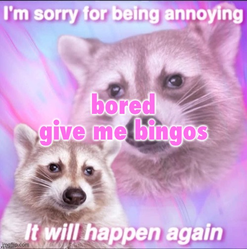 sorry for being annoying | bored

give me bingos | image tagged in sorry for being annoying | made w/ Imgflip meme maker