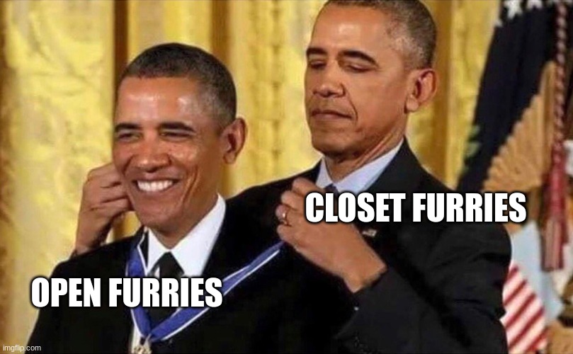 always be open to everyone | CLOSET FURRIES; OPEN FURRIES | image tagged in obama medal | made w/ Imgflip meme maker