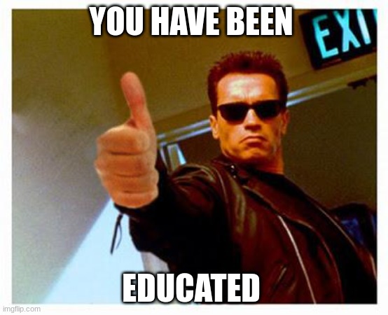 education | YOU HAVE BEEN; EDUCATED | image tagged in terminator thumbs up | made w/ Imgflip meme maker