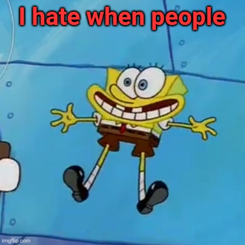 spob | I hate when people | image tagged in spob | made w/ Imgflip meme maker