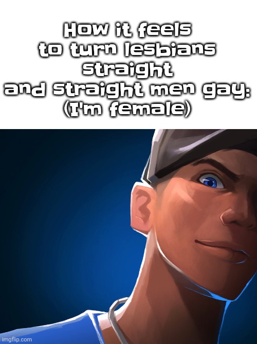 Yuh | How it feels to turn lesbians straight and straight men gay:
(I'm female) | image tagged in blue scout | made w/ Imgflip meme maker