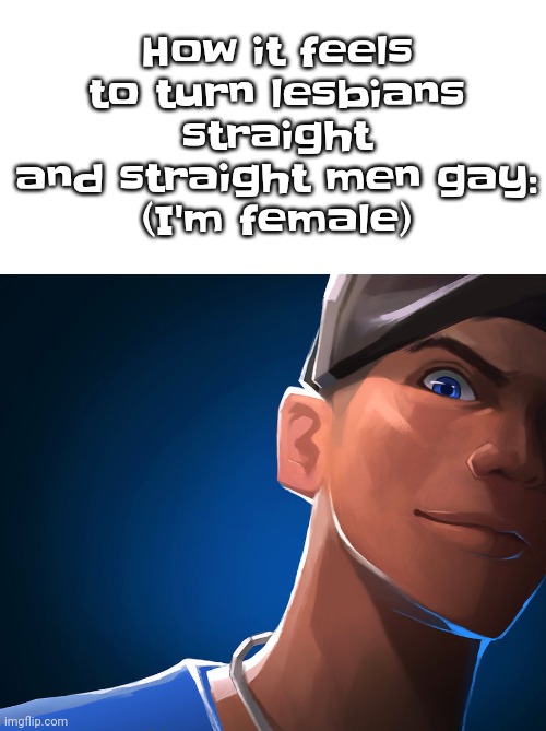 Blue Scout | How it feels to turn lesbians straight and straight men gay:
(I'm female) | image tagged in blue scout | made w/ Imgflip meme maker