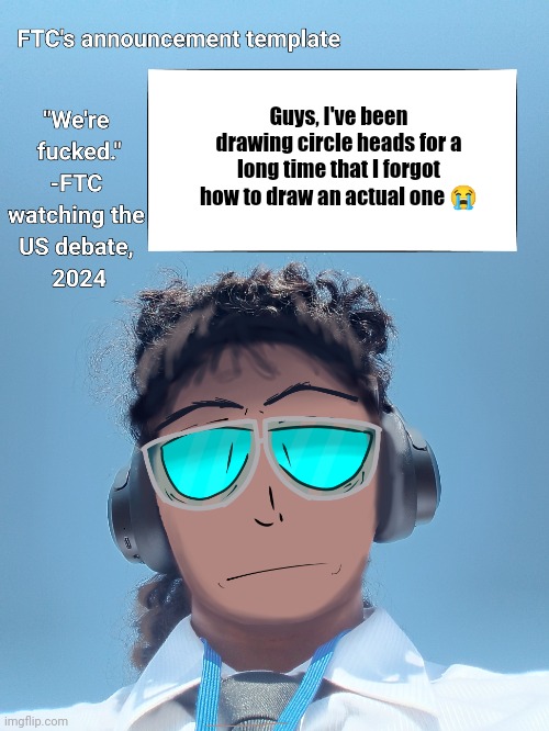 FTC announcement template 2.0 | Guys, I've been drawing circle heads for a long time that I forgot how to draw an actual one 😭 | image tagged in ftc announcement template 2 0 | made w/ Imgflip meme maker