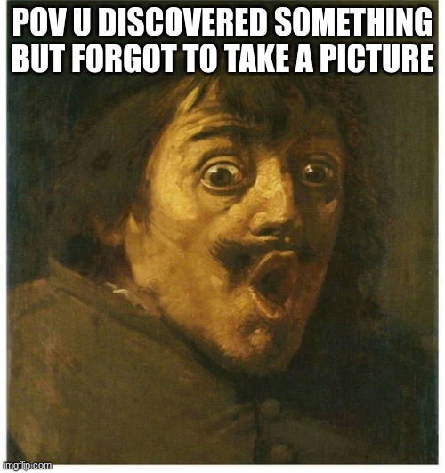 Renaissance Epic Meme | POV U DISCOVERED SOMETHING BUT FORGOT TO TAKE A PICTURE | image tagged in google images | made w/ Imgflip meme maker