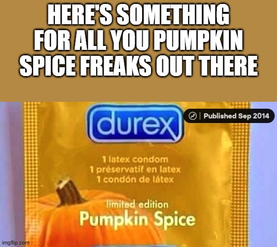 For All You Pumpkin Spice Freaks Out There | HERE'S SOMETHING FOR ALL YOU PUMPKIN SPICE FREAKS OUT THERE | image tagged in pumpkin,pumpkin spice,durex,condom,funny,memes | made w/ Imgflip meme maker