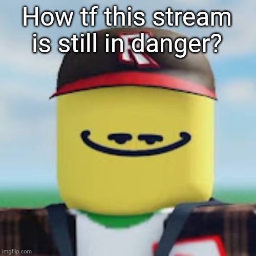 kamguyza | How tf this stream is still in danger? | image tagged in kamguyza | made w/ Imgflip meme maker