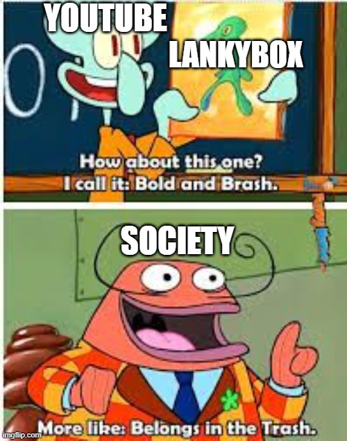 I hate lankybox | YOUTUBE; LANKYBOX; SOCIETY | image tagged in spongebob bold and brash | made w/ Imgflip meme maker