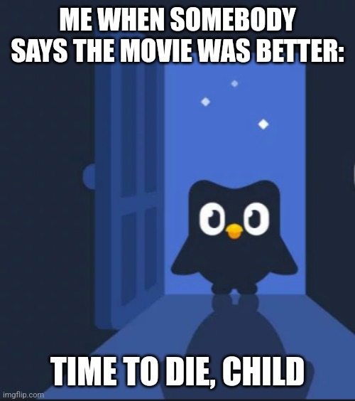 Duolingo bird | ME WHEN SOMEBODY SAYS THE MOVIE WAS BETTER:; TIME TO DIE, CHILD | image tagged in duolingo bird | made w/ Imgflip meme maker