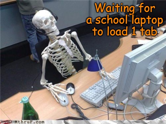 Twenty-seven eternity later... | Waiting for a school laptop to load 1 tab | image tagged in waiting skeleton | made w/ Imgflip meme maker