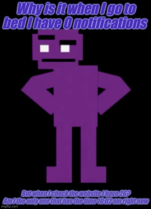 Confused Purple Guy | Why is it when I go to bed I have 0 notifications; But when I check the website I have 26?

Am I the only one that has the time 10:02 am right now | image tagged in confused purple guy | made w/ Imgflip meme maker