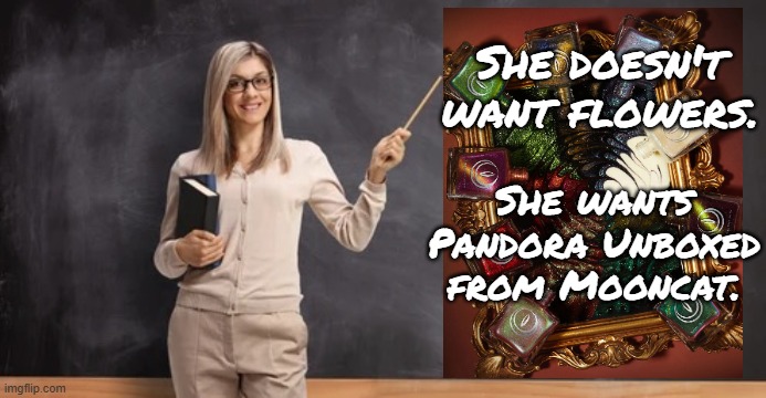 Pandora Unboxed | She doesn't want flowers. She wants Pandora Unboxed from Mooncat. | image tagged in teacher at chalkboard | made w/ Imgflip meme maker