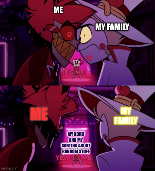 ….This did happen at least once in my whole,family but my cousin knows about my bullshit so he’s used to it | ME; MY FAMILY; ME; MY FAMILY; MY ADHD AND MY RANTING ABOUT RANDOM STUFF | image tagged in it's me yes it's me | made w/ Imgflip meme maker